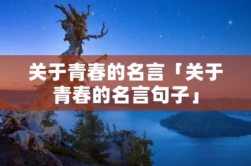 关于青春的名言「关于青春的名言句子」