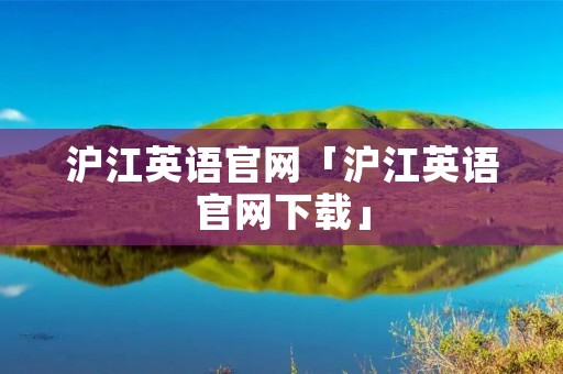 沪江英语官网「沪江英语官网下载」