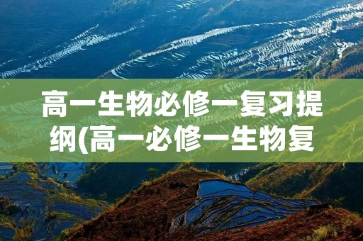高一生物必修一复习提纲(高一必修一生物复习提纲) 高一生物必修一复习提纲(高一必修一生物复习提纲)