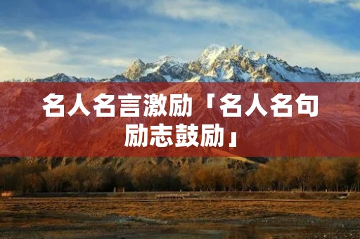 名人名言激励「名人名句励志鼓励」