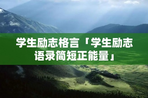 学生励志格言「学生励志语录简短正能量」