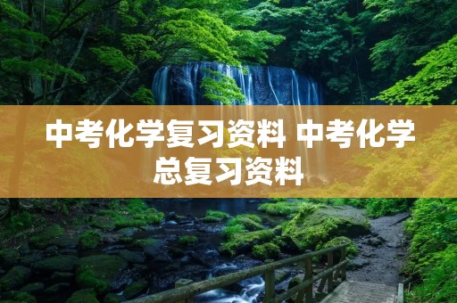 中考化学复习资料 中考化学总复习资料 中考化学复习资料 中考化学总复习资料