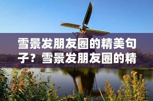 雪景发朋友圈的精美句子？雪景发朋友圈的精美句子(60句)