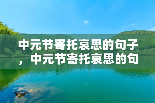 中元节寄托哀思的句子，中元节寄托哀思的句子【三篇】