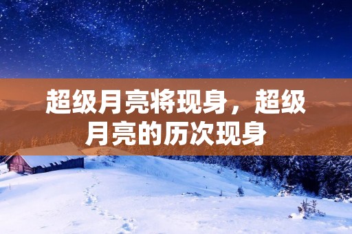 超级月亮将现身,超级月亮的历次现身