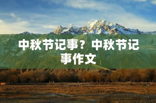 中秋节记事?中秋节记事作文