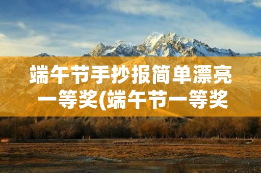 端午节手抄报简单漂亮 一等奖(端午节一等奖简单手抄报 一等奖手抄报) 端午节手抄报简单漂亮 一等奖(端午节一等奖简单手抄报 一等奖手抄报)