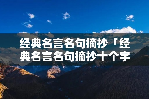 经典名言名句摘抄「经典名言名句摘抄十个字」