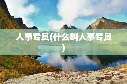 人事专员(什么叫人事专员)