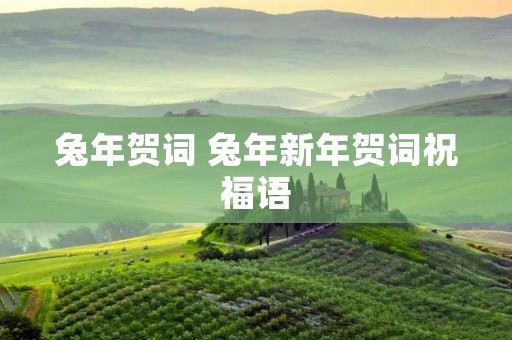 兔年贺词 兔年新年贺词祝福语 兔年贺词 兔年新年贺词祝福语