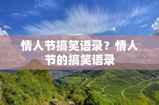 情人节搞笑语录?情人节的搞笑语录