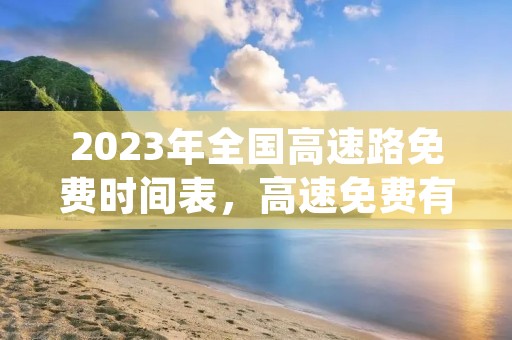 2023年全国高速路免费时间表,高速免费有哪些节日(2023年高速路免费通行)