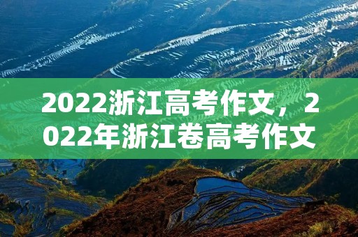 2022浙江高考作文,2022年浙江卷高考作文范文10篇 2022浙江高考作文,2022年浙江卷高考作文范文10篇