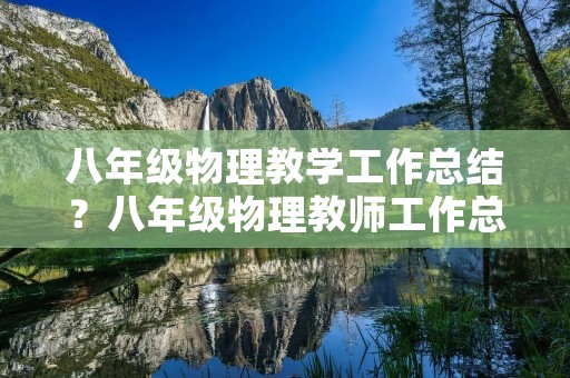 八年级物理教学工作总结?八年级物理教师工作总结范文大全 八年级物理教学工作总结?八年级物理教师工作总结范文大全