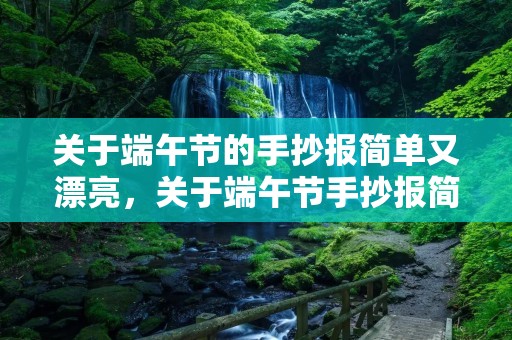 关于端午节的手抄报简单又漂亮,关于端午节手抄报简单好看10张 关于端午节的手抄报简单又漂亮,关于端午节手抄报简单好看10张