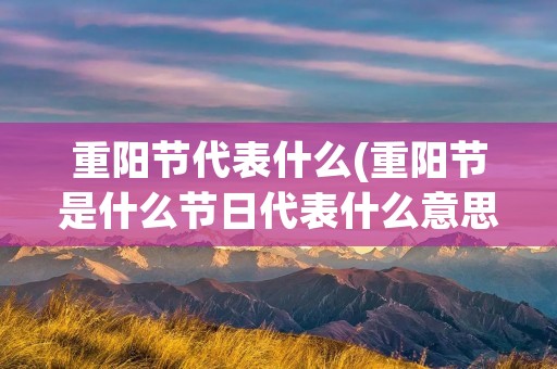 重阳节代表什么(重阳节是什么节日代表什么意思)
