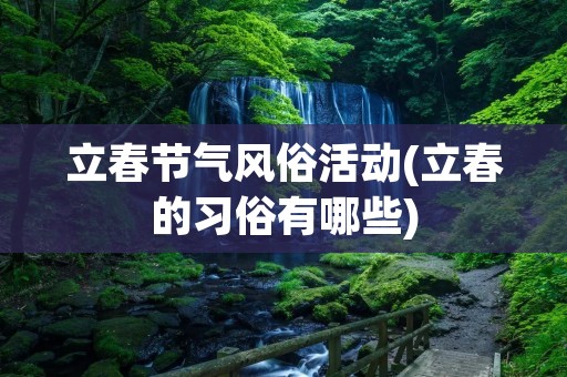 立春节气风俗活动(立春的习俗有哪些)