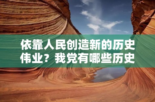 依靠人民创造新的历史伟业?我党有哪些历史伟业是人民创造出来的 依靠人民创造新的历史伟业?我党有哪些历史伟业是人民创造出来的
