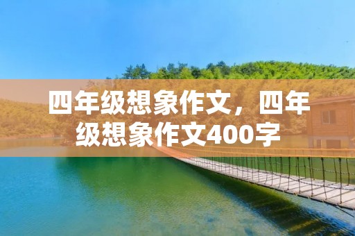 四年级想象作文,四年级想象作文400字 四年级想象作文,四年级想象作文400字