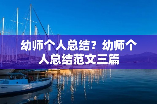 幼师个人总结?幼师个人总结范文三篇