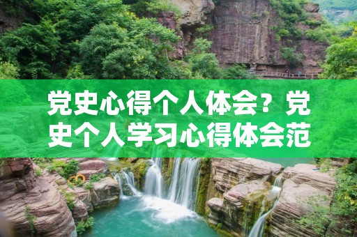 党史心得个人体会?党史个人学习心得体会范文三篇 党史心得个人体会?党史个人学习心得体会范文三篇