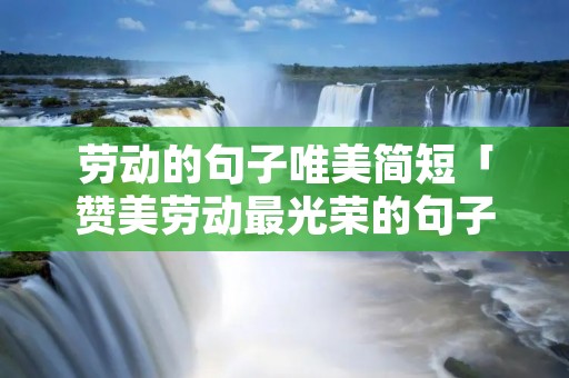劳动的句子唯美简短「赞美劳动最光荣的句子」