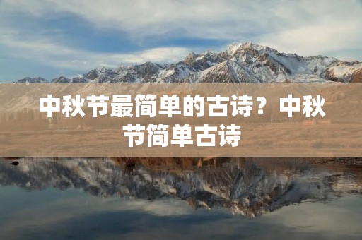中秋节最简单的古诗?中秋节简单古诗 中秋节最简单的古诗?中秋节简单古诗