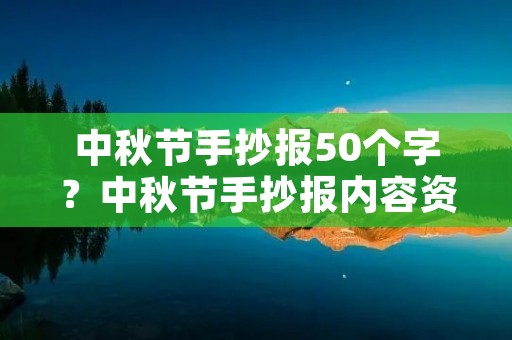 中秋节手抄报50个字?中秋节手抄报内容资料50字