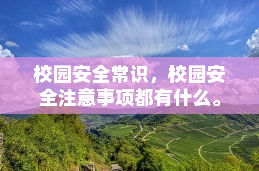 校园安全常识，校园安全注意事项都有什么。
