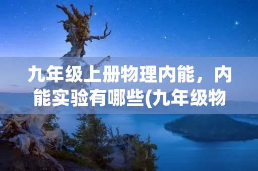 九年级上册物理内能,内能实验有哪些(九年级物理)