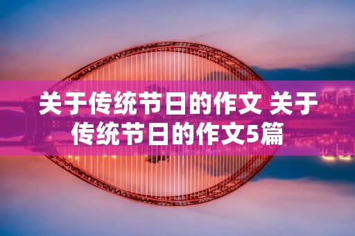 关于传统节日的作文 关于传统节日的作文5篇