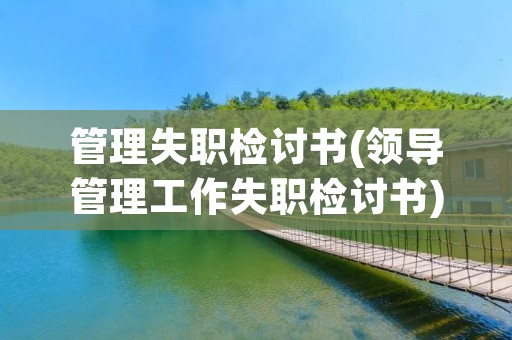 管理失职检讨书(领导管理工作失职检讨书) 管理失职检讨书(领导管理工作失职检讨书)