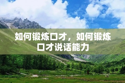 如何锻炼口才,如何锻炼口才说话能力