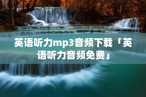英语听力mp3音频下载「英语听力音频免费」