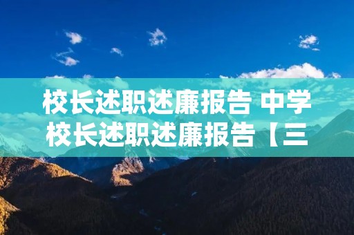 校长述职述廉报告 中学校长述职述廉报告【三篇】 校长述职述廉报告 中学校长述职述廉报告【三篇】