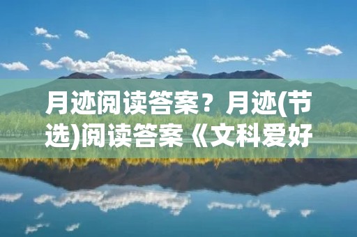 月迹阅读答案?月迹(节选)阅读答案《文科爱好者》上的。。。OTL跪求