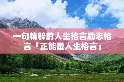 一句精辟的人生格言励志格言「正能量人生格言」