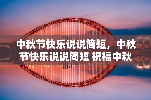中秋节快乐说说简短，中秋节快乐说说简短 祝福中秋节的祝福语