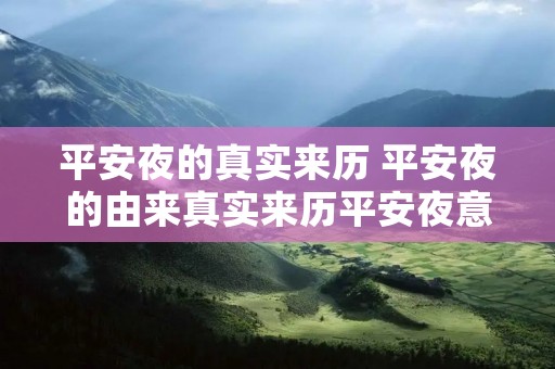 平安夜的真实来历 平安夜的由来真实来历平安夜意义寓意及传说故事