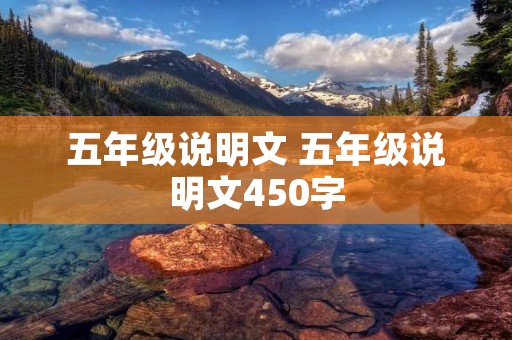 五年级说明文 五年级说明文450字 五年级说明文 五年级说明文450字
