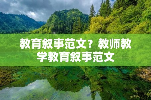 教育叙事范文?教师教学教育叙事范文 教育叙事范文?教师教学教育叙事范文