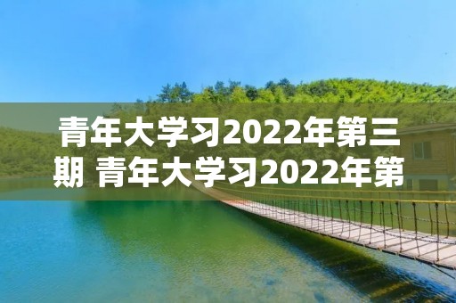 青年大学习2022年第三期 青年大学习2022年第3期怎么下载学习