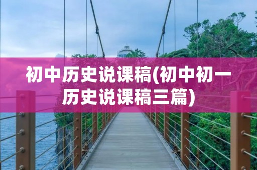 初中历史说课稿(初中初一历史说课稿三篇) 初中历史说课稿(初中初一历史说课稿三篇)