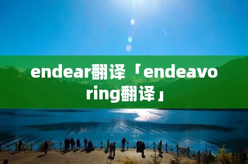 endear翻译「endeavoring翻译」 endear翻译「endeavoring翻译」