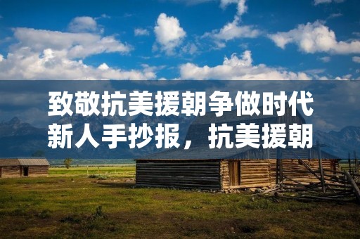 致敬抗美援朝争做时代新人手抄报,抗美援朝手抄报文字内容少一点 致敬抗美援朝争做时代新人手抄报,抗美援朝手抄报文字内容少一点
