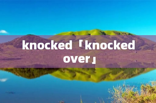 knocked「knocked over」