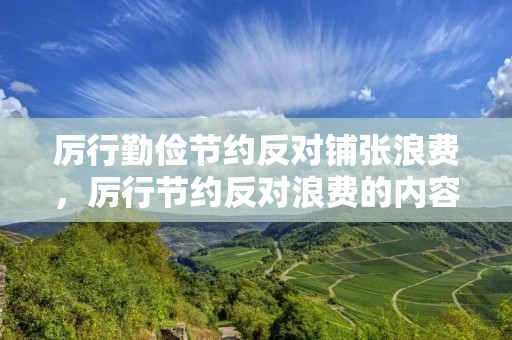 厉行勤俭节约反对铺张浪费,厉行节约反对浪费的内容有哪些 厉行勤俭节约反对铺张浪费,厉行节约反对浪费的内容有哪些