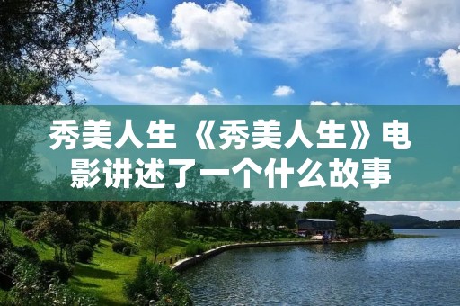秀美人生 《秀美人生》电影讲述了一个什么故事 秀美人生 《秀美人生》电影讲述了一个什么故事
