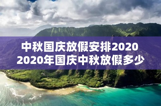 中秋国庆放假安排2020 2020年国庆中秋放假多少天