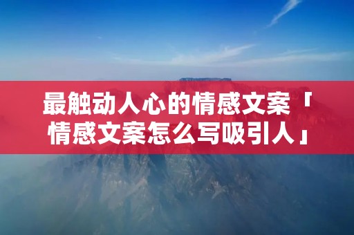 最触动人心的情感文案「情感文案怎么写吸引人」